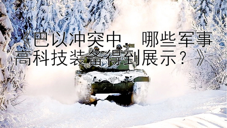 《巴以沖突中，哪些軍事高科技裝備得到展示？》