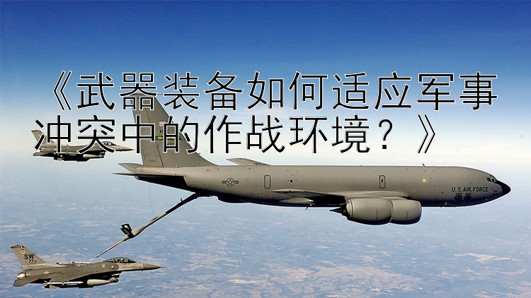 《武器裝備如何適應軍事沖突中的作戰(zhàn)環(huán)境？》