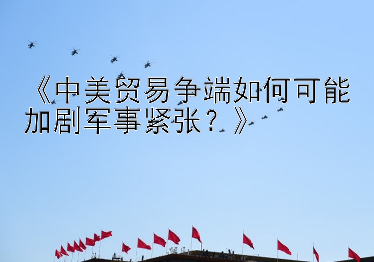 《中美貿(mào)易爭端如何可能加劇軍事緊張？》