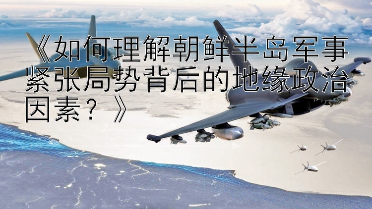 《如何理解朝鮮半島軍事緊張局勢(shì)背后的地緣政治因素？》