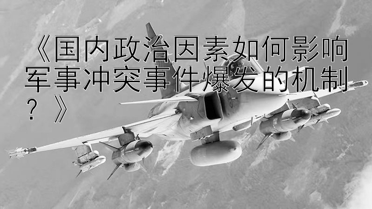 《國內(nèi)政治因素如何影響軍事沖突事件爆發(fā)的機制？》