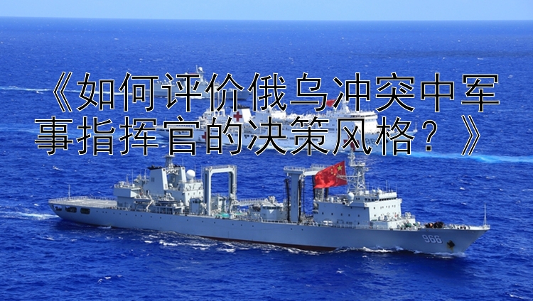 《如何評價(jià)俄烏沖突中軍事指揮官的決策風(fēng)格？》