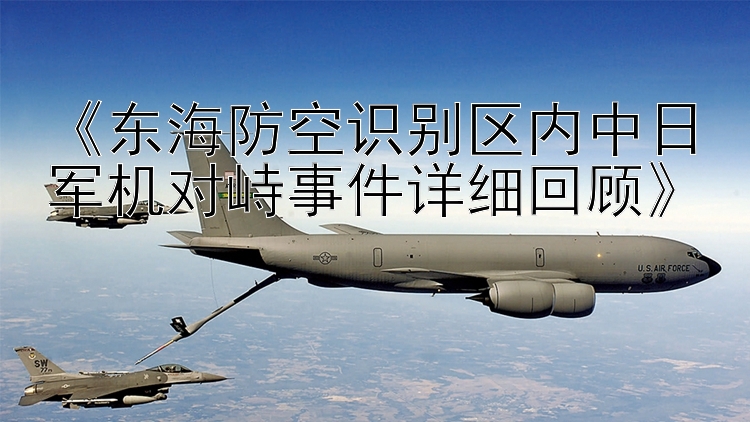 《東海防空識別區(qū)內(nèi)中日軍機(jī)對峙事件詳細(xì)回顧》