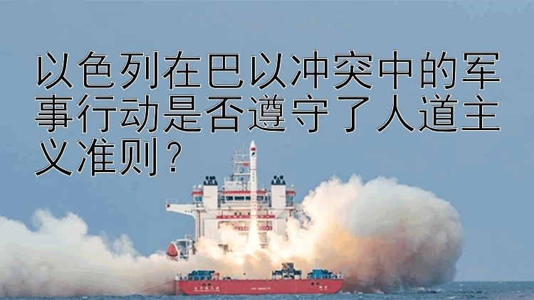 以色列在巴以沖突中的軍事行動是否遵守了人道主義準(zhǔn)則？