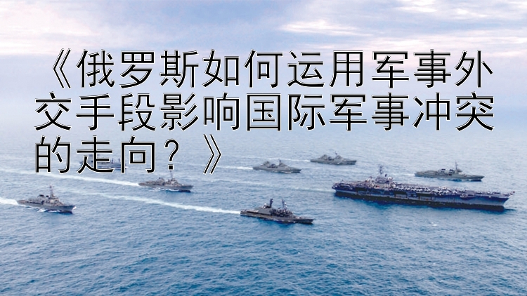 《俄羅斯如何運(yùn)用軍事外交手段影響國際軍事沖突的走向？》