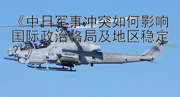 《中日軍事沖突如何影響國際政治格局及地區(qū)穩(wěn)定？》