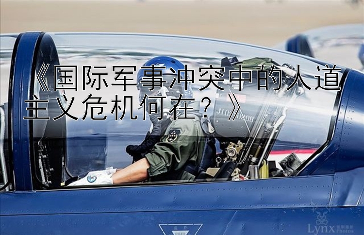 《國(guó)際軍事沖突中的人道主義危機(jī)何在？》