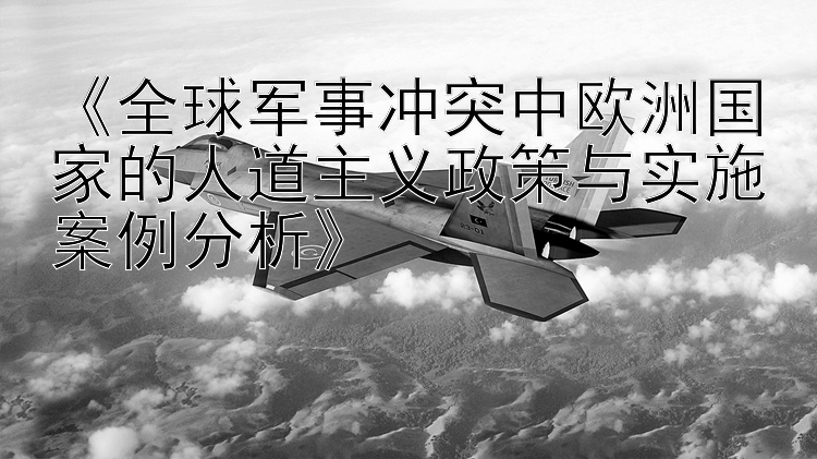 《全球軍事沖突中歐洲國(guó)家的人道主義政策與實(shí)施案例分析》