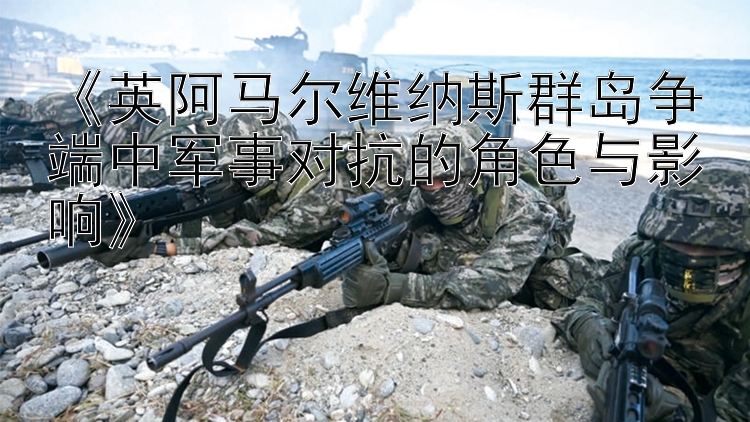 《英阿馬爾維納斯群島爭端中軍事對抗的角色與影響》