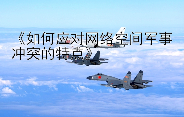 《如何應對網絡空間軍事沖突的特點》