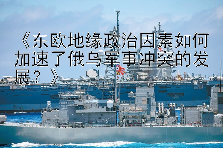 《東歐地緣政治因素如何加速了俄烏軍事沖突的發(fā)展？》