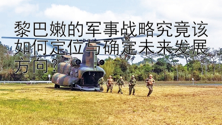 黎巴嫩的軍事戰(zhàn)略究竟該如何定位與確定未來發(fā)展方向？