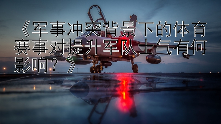 《軍事沖突背景下的體育賽事對提升軍隊士氣有何影響？》