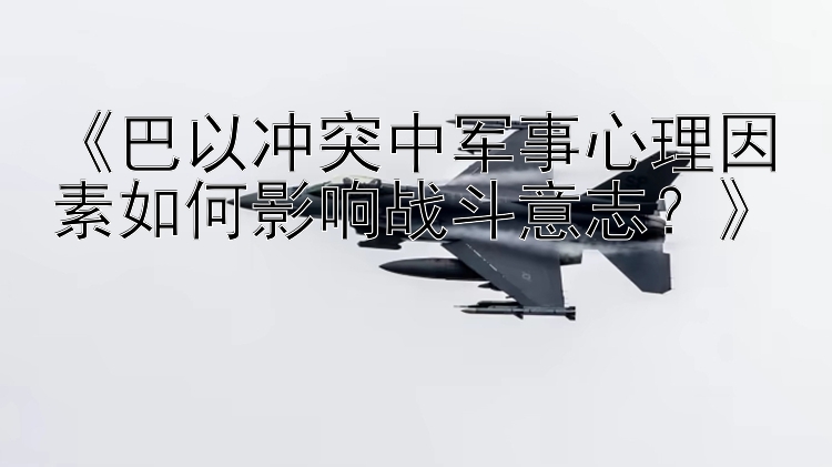 《巴以沖突中軍事心理因素如何影響戰(zhàn)斗意志？》