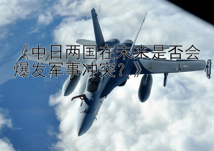 《中日兩國在未來是否會爆發(fā)軍事沖突？》