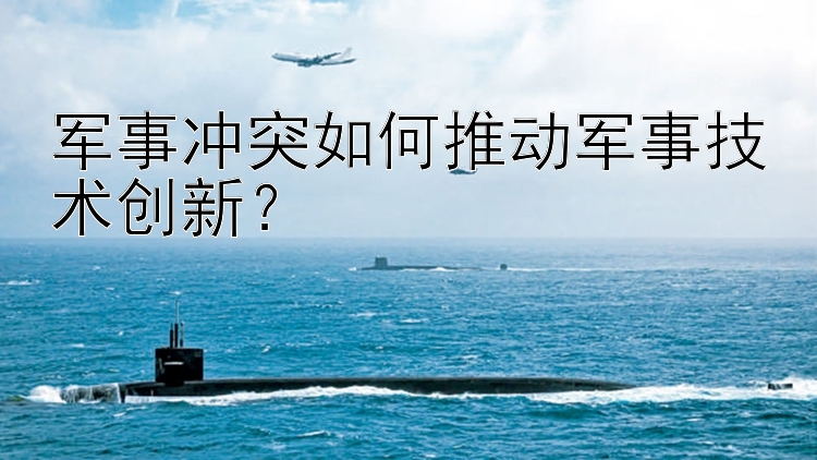 軍事沖突如何推動軍事技術(shù)創(chuàng)新？