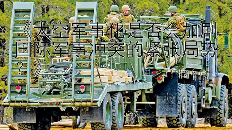 《太空軍事化是否會加劇國際軍事沖突的緊張局勢？》