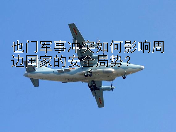 也門軍事沖突如何影響周邊國家的安全局勢？