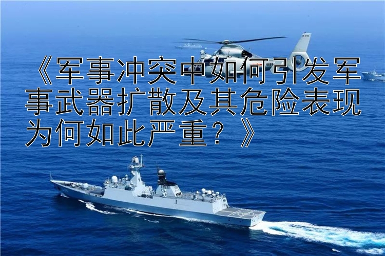 《軍事沖突中如何引發(fā)軍事武器擴(kuò)散及其危險表現(xiàn)為何如此嚴(yán)重？》