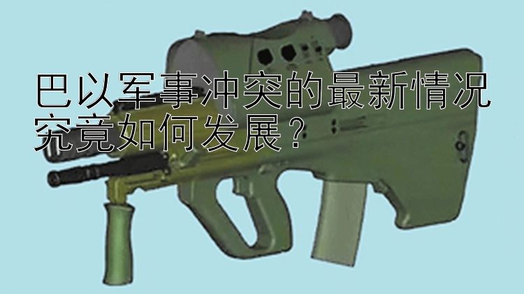 巴以軍事沖突的最新情況究竟如何發(fā)展？