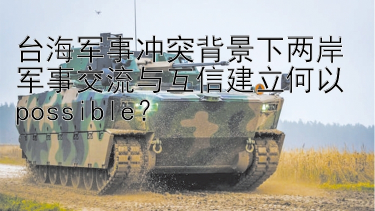 臺(tái)海軍事沖突背景下兩岸軍事交流與互信建立何以 possible？