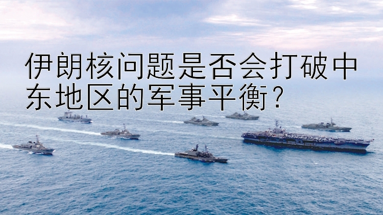 伊朗核問題是否會打破中東地區(qū)的軍事平衡？