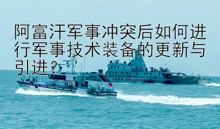 阿富汗軍事沖突后如何進(jìn)行軍事技術(shù)裝備的更新與樂發(fā)大發(fā)注冊的邀請碼是多少