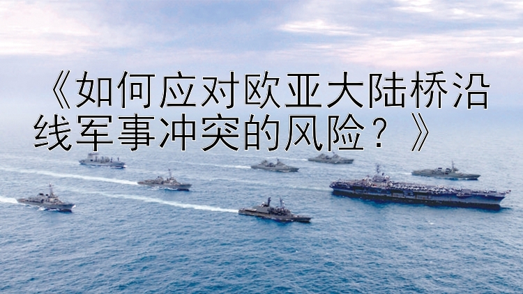 《如何應對歐亞大陸橋沿線軍事沖突的風險？》