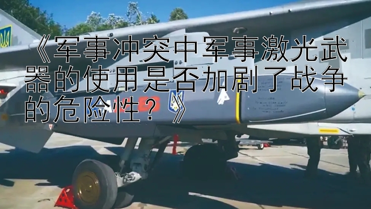 《軍事沖突中軍事激光武器的使用是否加劇了戰(zhàn)爭的危險性？》