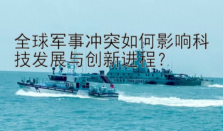 全球軍事沖突如何影響科技發(fā)展與創(chuàng)新進(jìn)程？