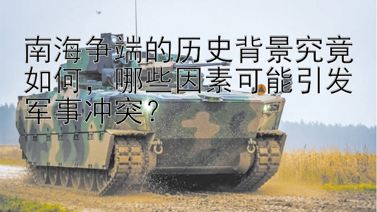 南海爭端的歷史背景究竟如何，哪些因素可能引發(fā)軍事沖突？