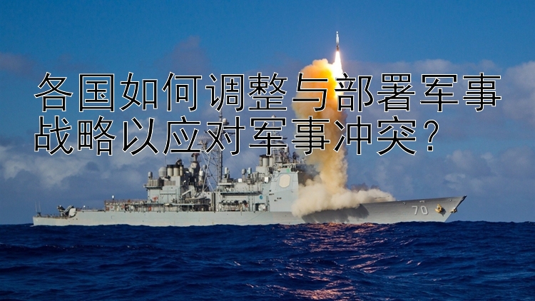 各國如何調(diào)整與部署軍事戰(zhàn)略以應對軍事沖突？