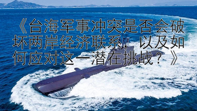 《臺(tái)海軍事沖突是否會(huì)破壞兩岸經(jīng)濟(jì)聯(lián)系，以及如何應(yīng)對(duì)這一潛在挑戰(zhàn)？》