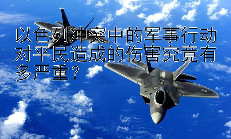 以色列沖突中的軍事行動對平民造成的傷害究竟有多嚴(yán)重？