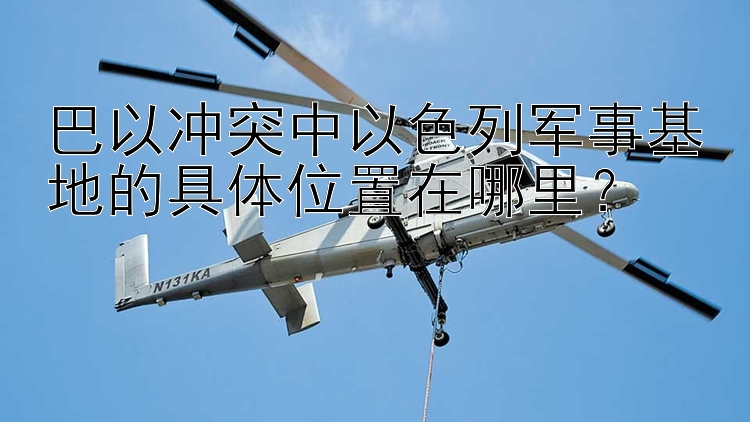 巴以沖突中以色列軍事基地的具體位置在哪里？