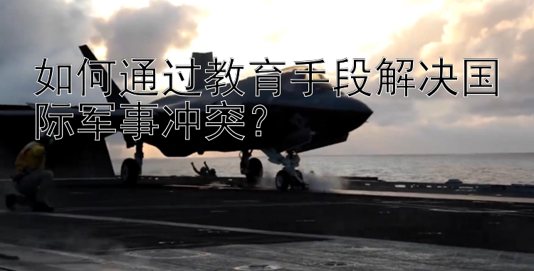 如何通過(guò)教育手段解決國(guó)際軍事沖突？