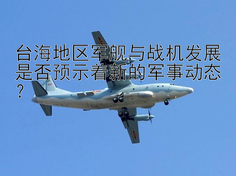 臺海地區(qū)軍艦與戰(zhàn)機發(fā)展是否預示著新的軍事動態(tài)？