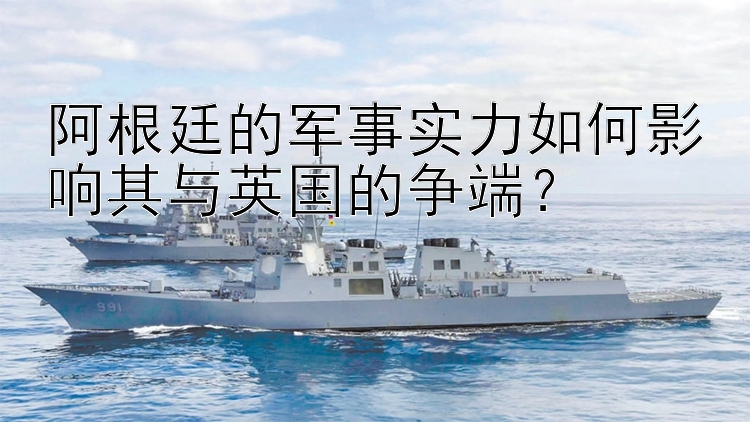 阿根廷的軍事實力如何影響其與英國的爭端？