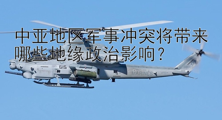 中亞地區(qū)軍事沖突將帶來哪些地緣政治影響？