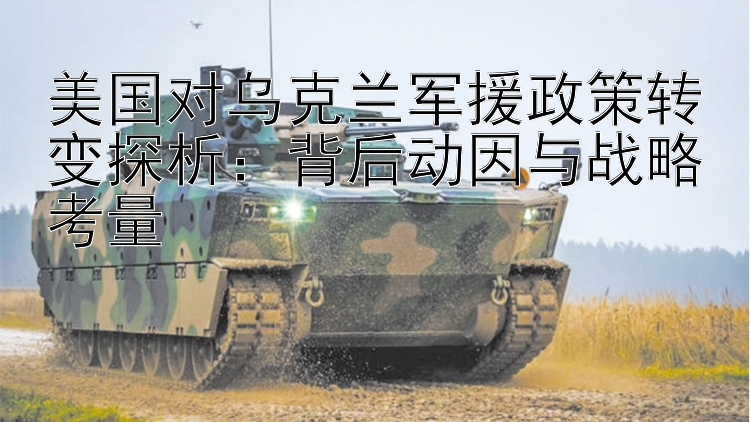 美國對烏克蘭軍援政策轉(zhuǎn)變探析：背后動因與戰(zhàn)略考量