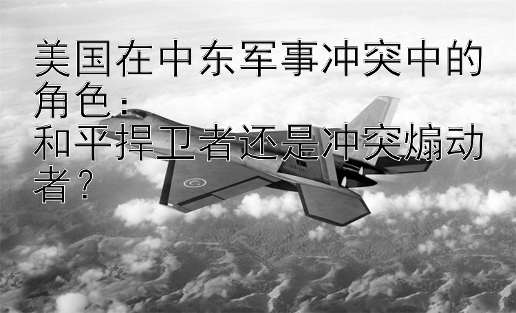 美國在中東軍事沖突中的角色：  
和平捍衛(wèi)者還是沖突煽動(dòng)者？