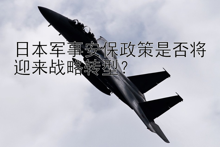 日本軍事安保政策是否將迎來(lái)戰(zhàn)略轉(zhuǎn)型？