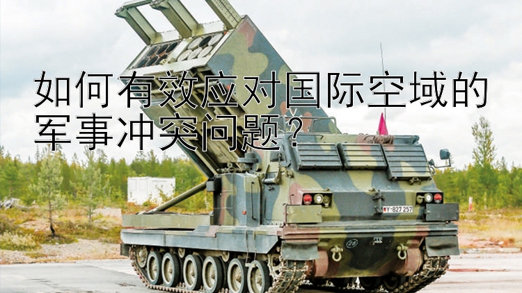 如何有效應對國際空域的軍事沖突問題？