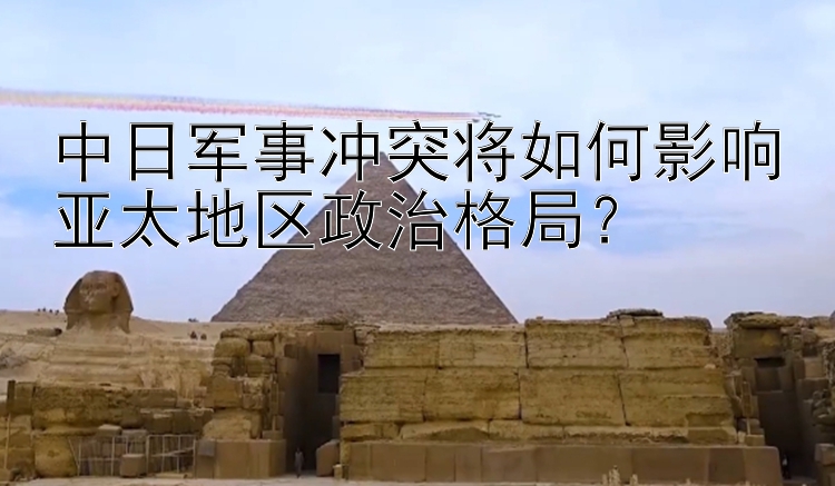 中日軍事沖突將如何影響亞太地區(qū)政治格局？