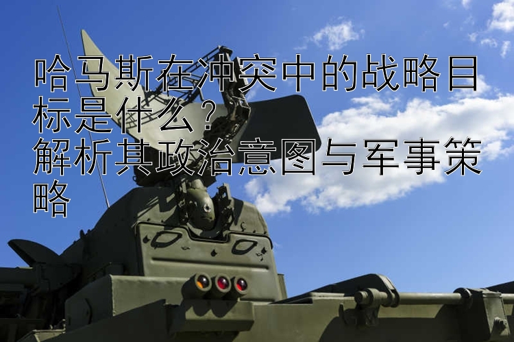 哈馬斯在沖突中的戰(zhàn)略目標(biāo)是什么？  
解析其政治意圖與軍事策略