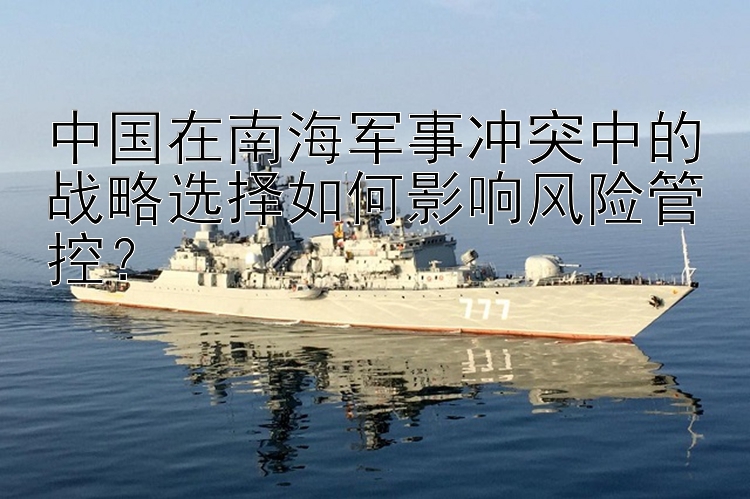 中國(guó)在南海軍事沖突中的戰(zhàn)略選擇如何影響風(fēng)險(xiǎn)管控？