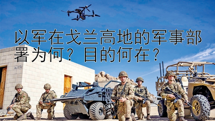 以軍在戈蘭高地的軍事部署為何？目的何在？