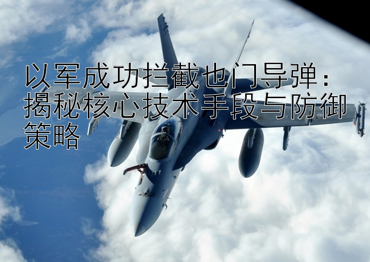 以軍成功攔截也門導(dǎo)彈：揭秘核心技術(shù)手段與防御策略