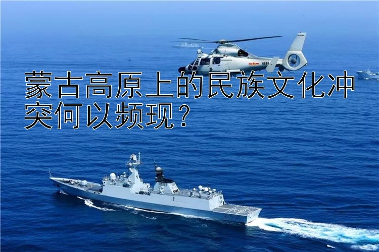 蒙古高原上的民族文化沖突何以頻現(xiàn)？