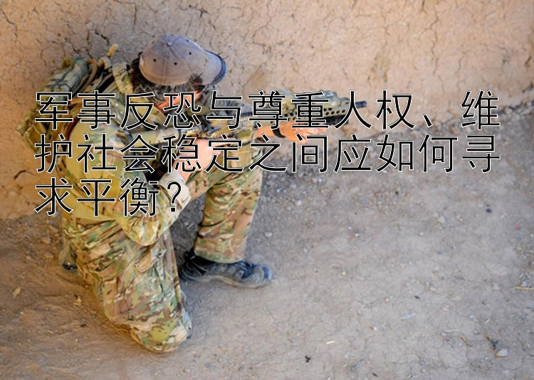 軍事反恐與尊重人權(quán)、維護(hù)社會(huì)穩(wěn)定之間應(yīng)如何尋求平衡？